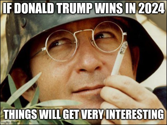 very interesting | IF DONALD TRUMP WINS IN 2024; THINGS WILL GET VERY INTERESTING | image tagged in very interesting | made w/ Imgflip meme maker