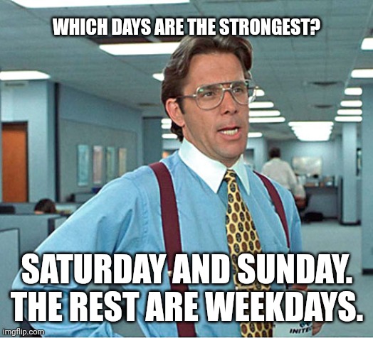Strongest Days | WHICH DAYS ARE THE STRONGEST? SATURDAY AND SUNDAY. THE REST ARE WEEKDAYS. | image tagged in throw some time on my calendar,dad joke,humor,funny memes,corny | made w/ Imgflip meme maker