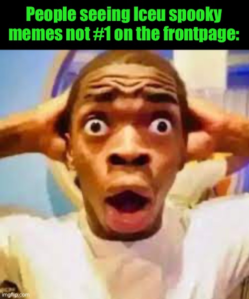 “No… THIS CANT BE!” | People seeing Iceu spooky memes not #1 on the frontpage: | image tagged in fr ong | made w/ Imgflip meme maker