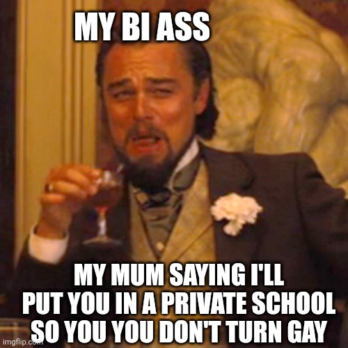Laughing Leo | MY BI ASS; MY MUM SAYING I'LL PUT YOU IN A PRIVATE SCHOOL SO YOU YOU DON'T TURN GAY | image tagged in memes,laughing leo | made w/ Imgflip meme maker