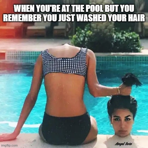 headless girl at the pool | WHEN YOU'RE AT THE POOL BUT YOU
REMEMBER YOU JUST WASHED YOUR HAIR; Angel Soto | image tagged in headless girl at the pool,girls hair,wash your hair,swimming pool,pool | made w/ Imgflip meme maker