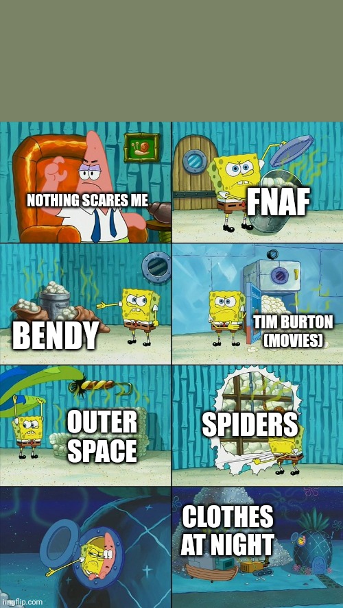 Couldn't be me I mean. Ha... Ha... Yeahhh... | FNAF; NOTHING SCARES ME; TIM BURTON (MOVIES); BENDY; SPIDERS; OUTER SPACE; CLOTHES AT NIGHT | image tagged in spongebob,funny,true,patrick | made w/ Imgflip meme maker