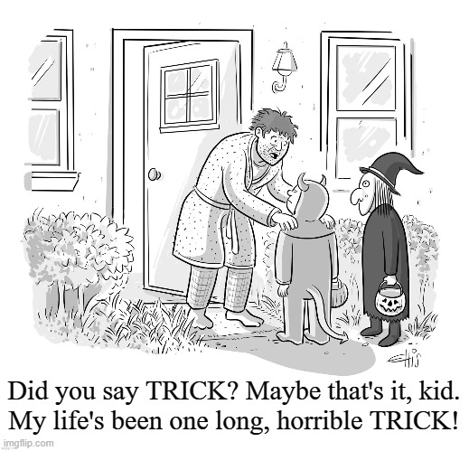 I Coulda Been Somebody... | Did you say TRICK? Maybe that's it, kid.
My life's been one long, horrible TRICK! | image tagged in vince vance,halloween,trick or treat,cartoons,memes,wasted life | made w/ Imgflip meme maker
