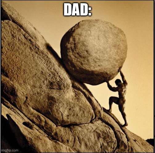 Sisyphus | DAD: | image tagged in sisyphus | made w/ Imgflip meme maker