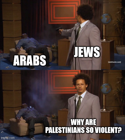 Who Killed Hannibal | JEWS; ARABS; WHY ARE PALESTINIANS SO VIOLENT? | image tagged in memes,who killed hannibal | made w/ Imgflip meme maker