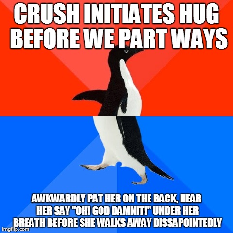 Socially Awesome Awkward Penguin Meme | CRUSH INITIATES HUG BEFORE WE PART WAYS AWKWARDLY PAT HER ON THE BACK, HEAR HER SAY "OH! GO***AMNIT!" UNDER HER BREATH BEFORE SHE WALKS AWAY | image tagged in memes,socially awesome awkward penguin,AdviceAnimals | made w/ Imgflip meme maker