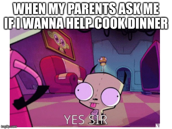 WHEN MY PARENTS ASK ME IF I WANNA HELP COOK DINNER | image tagged in food,dinner | made w/ Imgflip meme maker