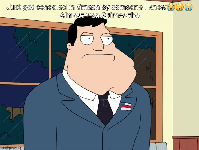Stan Smith  | Just got schooled in Smash by someone I know😭😭😭

Almost won 3 times tho | image tagged in stan smith | made w/ Imgflip meme maker