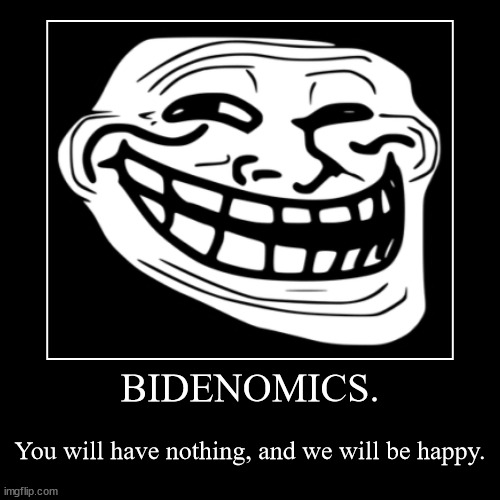 BIDENOMICS. | You will have nothing, and we will be happy. | image tagged in funny,demotivationals | made w/ Imgflip demotivational maker