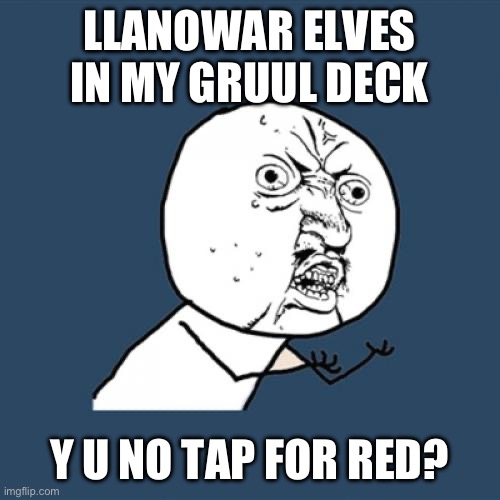Y U No | LLANOWAR ELVES IN MY GRUUL DECK; Y U NO TAP FOR RED? | image tagged in memes,y u no,magic the gathering | made w/ Imgflip meme maker