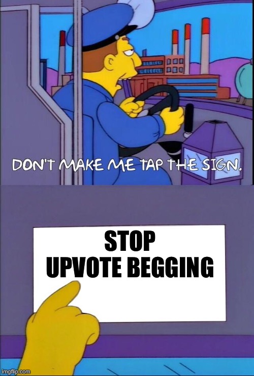 Don’t make me.. | STOP UPVOTE BEGGING | image tagged in don't make me tap the sign,memes,upvote | made w/ Imgflip meme maker