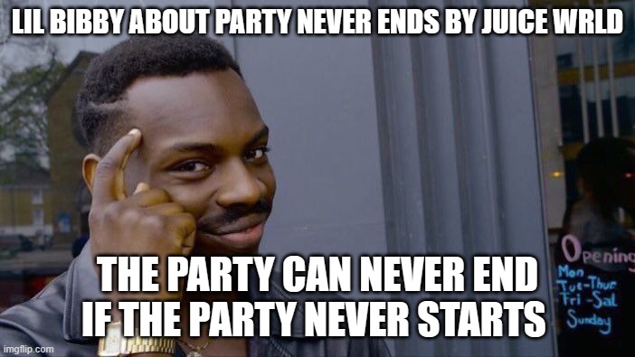 Roll Safe Think About It | LIL BIBBY ABOUT PARTY NEVER ENDS BY JUICE WRLD; THE PARTY CAN NEVER END IF THE PARTY NEVER STARTS | image tagged in memes,roll safe think about it,juice wrld,funny,deep,thinking | made w/ Imgflip meme maker