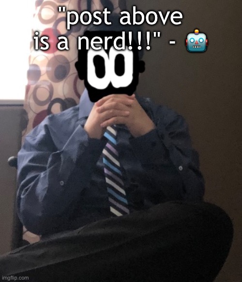 delted but he's badass | "post above is a nerd!!!" - 🤖 | image tagged in delted but he's badass | made w/ Imgflip meme maker