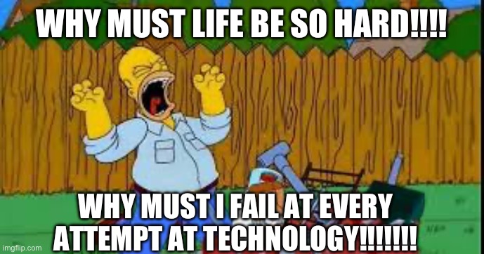 Technology | WHY MUST LIFE BE SO HARD!!!! WHY MUST I FAIL AT EVERY ATTEMPT AT TECHNOLOGY!!!!!!! | image tagged in simpsons,technology | made w/ Imgflip meme maker