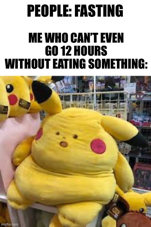 ,., | PEOPLE: FASTING; ME WHO CAN’T EVEN GO 12 HOURS WITHOUT EATING SOMETHING: | image tagged in suprised pikachu fat,memes,funny | made w/ Imgflip meme maker