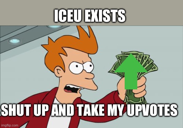Shut Up And Take My Money Fry | ICEU EXISTS; SHUT UP AND TAKE MY UPVOTES | image tagged in memes,shut up and take my money fry | made w/ Imgflip meme maker