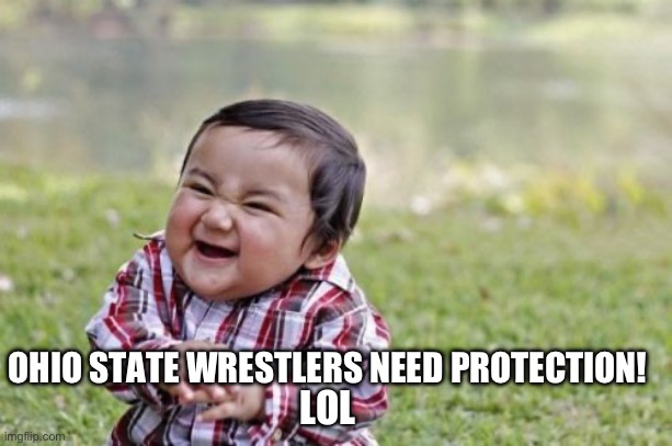 Evil Toddler Meme | LOL OHIO STATE WRESTLERS NEED PROTECTION! | image tagged in memes,evil toddler | made w/ Imgflip meme maker