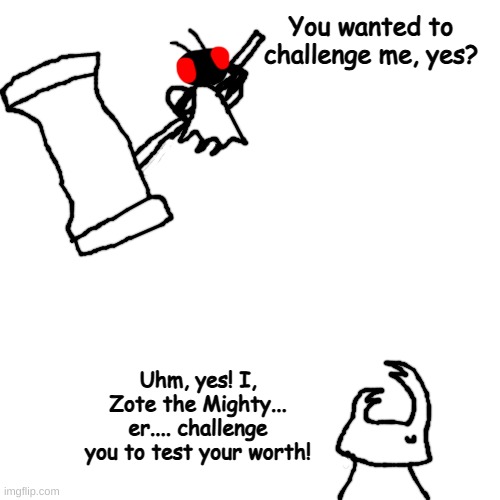 shady vs zote | You wanted to challenge me, yes? Uhm, yes! I, Zote the Mighty... er.... challenge you to test your worth! | made w/ Imgflip meme maker