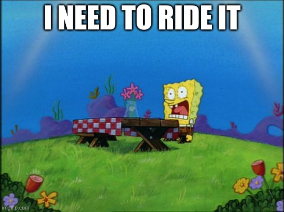 I need it | I NEED TO RIDE IT | image tagged in i need it | made w/ Imgflip meme maker