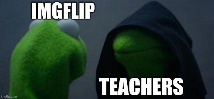 Evil Kermit | IMGFLIP; TEACHERS | image tagged in memes,evil kermit | made w/ Imgflip meme maker