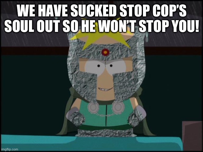 professor chaos butters | WE HAVE SUCKED STOP COP’S SOUL OUT SO HE WON’T STOP YOU! | image tagged in professor chaos butters | made w/ Imgflip meme maker