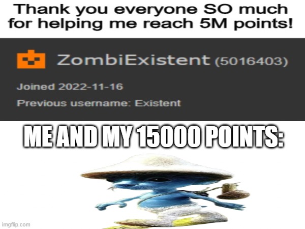 *vibing with my 15k points* | ME AND MY 15000 POINTS: | image tagged in meme,imgflip points | made w/ Imgflip meme maker