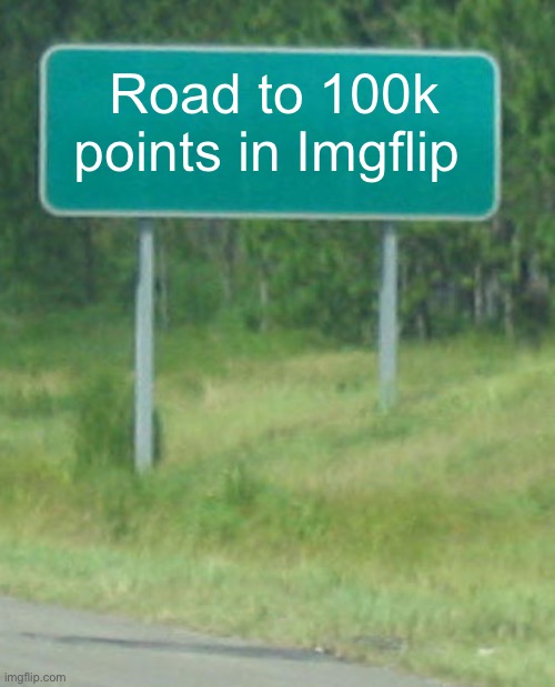 We need to reach it! | Road to 100k points in Imgflip | image tagged in green road sign blank,memes | made w/ Imgflip meme maker