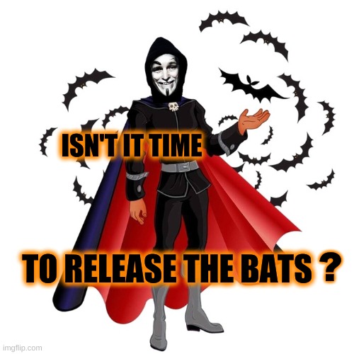 ISN'T IT TIME; TO RELEASE THE BATS; ? | image tagged in release the kraken,bats,halloween,anonymous,grim reaper,justice | made w/ Imgflip meme maker