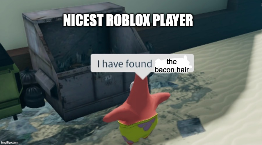 I have found x | NICEST ROBLOX PLAYER; the bacon hair | image tagged in i have found x,roblox | made w/ Imgflip meme maker