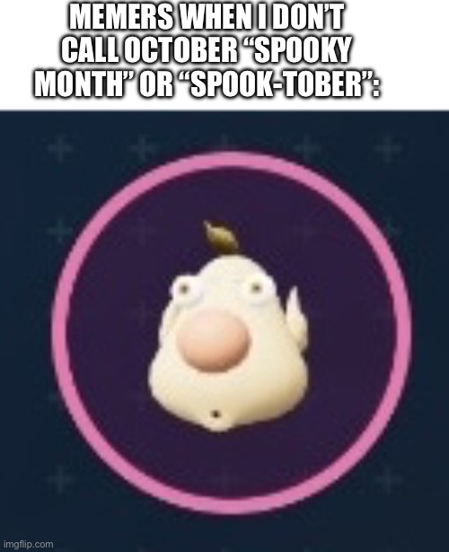 I’ll Die on This Hill | MEMERS WHEN I DON’T CALL OCTOBER “SPOOKY MONTH” OR “SPOOK-TOBER”: | image tagged in louie shocked,pikmin,nintendo switch,video games,spooktober,halloween | made w/ Imgflip meme maker