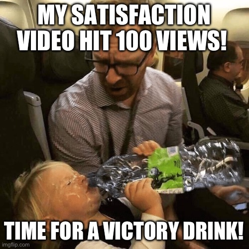 Satisfaction well deserved | MY SATISFACTION VIDEO HIT 100 VIEWS! TIME FOR A VICTORY DRINK! | image tagged in baby drinking water,100,views | made w/ Imgflip meme maker