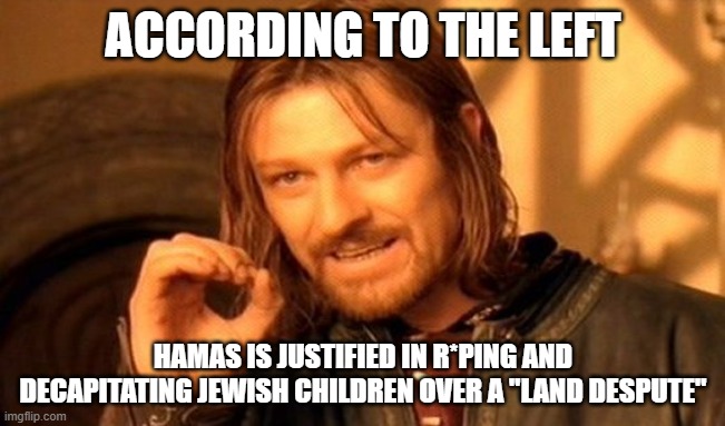 That's a weird way of saying "Hamas is an evil terror group who wants all Jews dead." | ACCORDING TO THE LEFT; HAMAS IS JUSTIFIED IN R*PING AND DECAPITATING JEWISH CHILDREN OVER A "LAND DESPUTE" | image tagged in memes,one does not simply | made w/ Imgflip meme maker