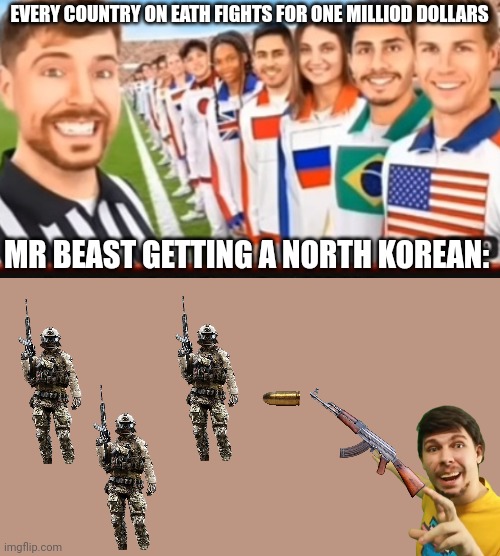 Mr beast but he is actually a beast | EVERY COUNTRY ON EATH FIGHTS FOR ONE MILLIOD DOLLARS; MR BEAST GETTING A NORTH KOREAN: | image tagged in mrbeast,north korea,guns | made w/ Imgflip meme maker