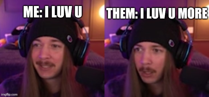 Jimmy Here double take | ME: I LUV U; THEM: I LUV U MORE | image tagged in jimmy here double take | made w/ Imgflip meme maker