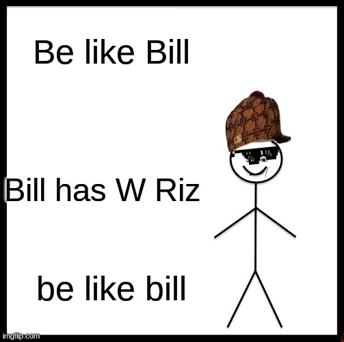 be like bill | Be like Bill; Bill has W Riz; be like bill | image tagged in memes,be like bill | made w/ Imgflip meme maker