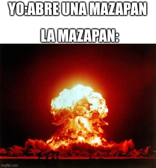 Nuclear Explosion | YO:ABRE UNA MAZAPAN; LA MAZAPAN: | image tagged in memes,nuclear explosion,mexican food | made w/ Imgflip meme maker