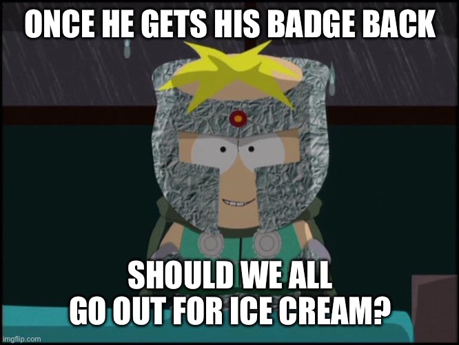 professor chaos butters | ONCE HE GETS HIS BADGE BACK SHOULD WE ALL GO OUT FOR ICE CREAM? | image tagged in professor chaos butters | made w/ Imgflip meme maker