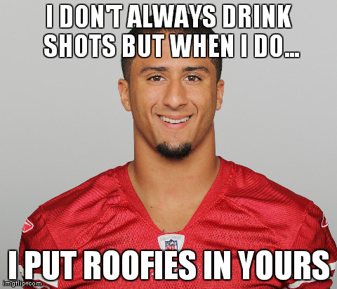 I DON'T ALWAYS DRINK SHOTS BUT WHEN I DO... I PUT ROOFIES IN YOURS | made w/ Imgflip meme maker