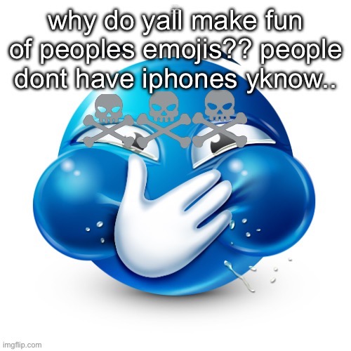 why do yall make fun of peoples emojis?? people dont have iphones yknow.. ☠️☠️☠️ | made w/ Imgflip meme maker