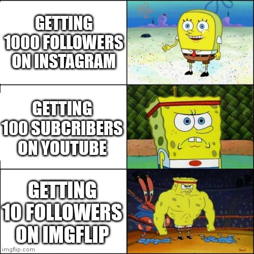 Is it hard to get 10 followers? | GETTING 1000 FOLLOWERS ON INSTAGRAM; GETTING 100 SUBCRIBERS ON YOUTUBE; GETTING 10 FOLLOWERS ON IMGFLIP | image tagged in spongebob strong,imgflip humor,instagram,youtube,funny | made w/ Imgflip meme maker