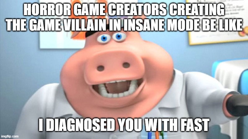like granny game | HORROR GAME CREATORS CREATING THE GAME VILLAIN IN INSANE MODE BE LIKE; I DIAGNOSED YOU WITH FAST | image tagged in i diagnose you with dead | made w/ Imgflip meme maker