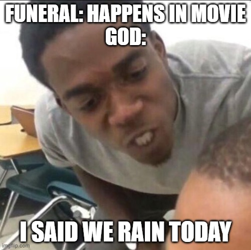funnel in movies | FUNERAL: HAPPENS IN MOVIE
GOD:; I SAID WE RAIN TODAY | image tagged in i said we sad today | made w/ Imgflip meme maker