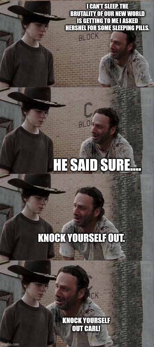Rick and Carl Long | I CAN'T SLEEP. THE BRUTALITY OF OUR NEW WORLD IS GETTING TO ME I ASKED HERSHEL FOR SOME SLEEPING PILLS. HE SAID SURE.... KNOCK YOURSELF OUT. KNOCK YOURSELF OUT CARL! | image tagged in memes,rick and carl long | made w/ Imgflip meme maker