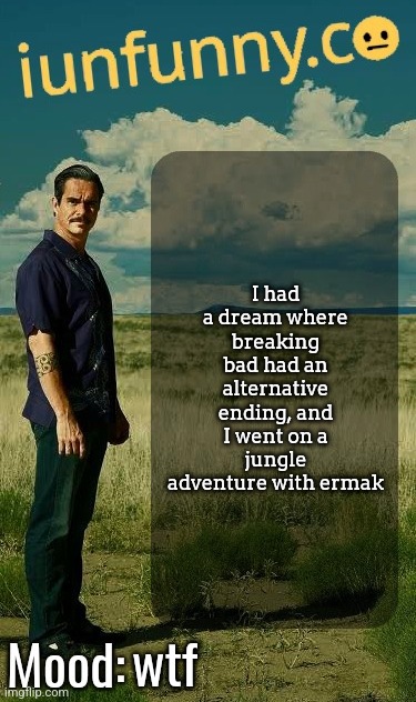 iUnFunny's Lalo Salamanca Template | I had a dream where breaking bad had an alternative ending, and I went on a jungle adventure with ermak; wtf | image tagged in iunfunny's lalo salamanca template | made w/ Imgflip meme maker