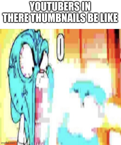 O | YOUTUBERS IN THERE THUMBNAILS BE LIKE | image tagged in o | made w/ Imgflip meme maker