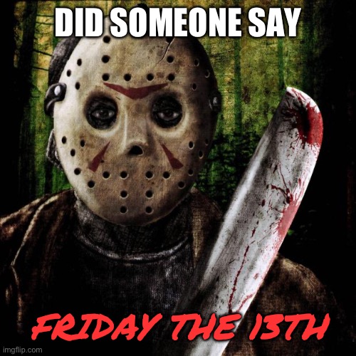 Jason Voorhees | DID SOMEONE SAY FRIDAY THE 13TH | image tagged in jason voorhees | made w/ Imgflip meme maker