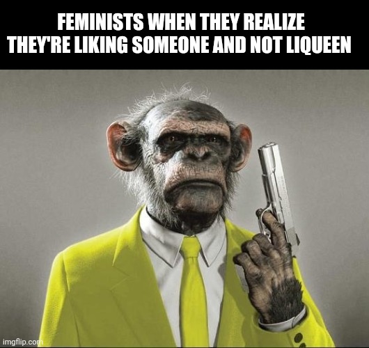 Realization... | FEMINISTS WHEN THEY REALIZE THEY'RE LIKING SOMEONE AND NOT LIQUEEN | image tagged in furious george | made w/ Imgflip meme maker