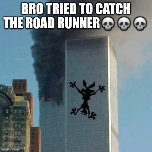 Coyote | BRO TRIED TO CATCH THE ROAD RUNNER💀💀💀 | image tagged in 9/11 | made w/ Imgflip meme maker