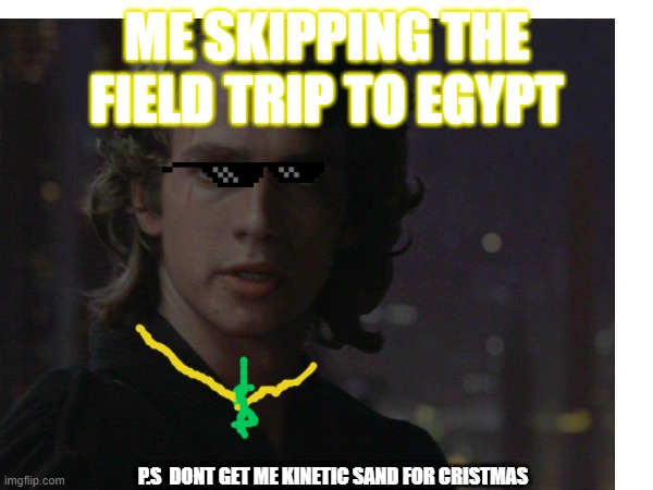 ME SKIPPING THE FIELD TRIP TO EGYPT; P.S  DONT GET ME KINETIC SAND FOR CRISTMAS | image tagged in memes,star wars,anakin skywalker,bling_bling,cool,sand | made w/ Imgflip meme maker