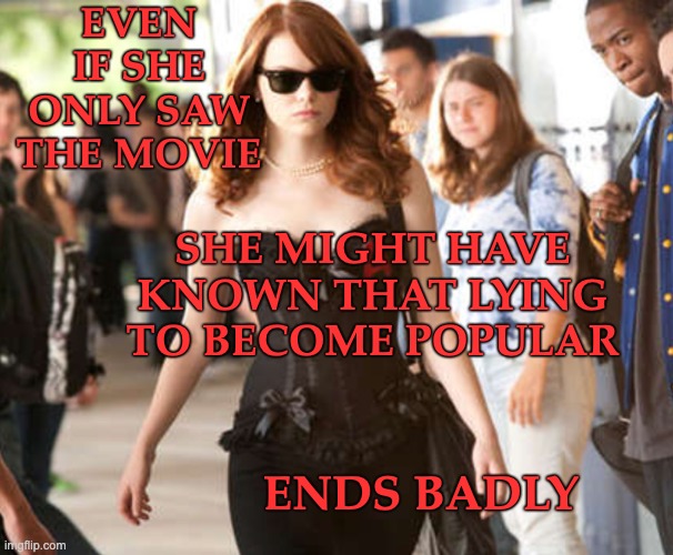EVEN IF SHE ONLY SAW THE MOVIE ENDS BADLY SHE MIGHT HAVE KNOWN THAT LYING TO BECOME POPULAR | made w/ Imgflip meme maker